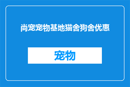 尚宠宠物基地猫舍狗舍优惠(尚宠宠物基地猫舍狗舍优惠活动，您是否已经准备好迎接这场宠物界的盛宴？)