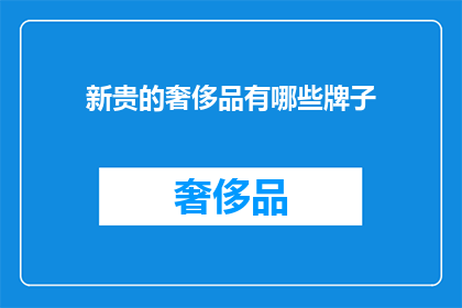 新贵的奢侈品有哪些牌子(新贵们钟情的奢侈品品牌有哪些？)