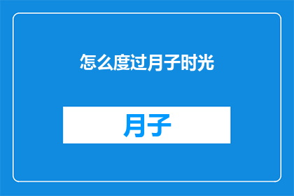 怎么度过月子时光(如何优雅地度过月子期？)