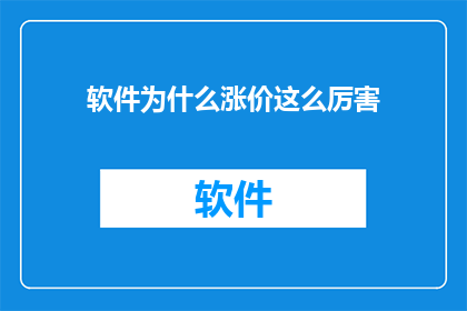 软件为什么涨价这么厉害(软件价格飙升之谜：究竟为何软件涨价如此剧烈？)