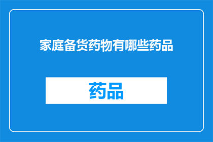 家庭备货药物有哪些药品(家庭备货药物清单：您应该准备哪些药品以应对紧急情况？)