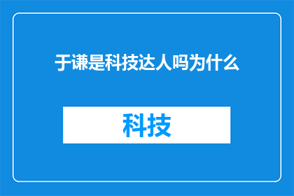 于谦是科技达人吗为什么(于谦是否为科技领域的专家？探究其对科技的深刻理解与贡献)