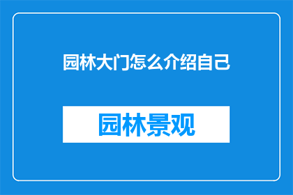 园林大门怎么介绍自己(如何介绍自己：园林大门的独到之处)
