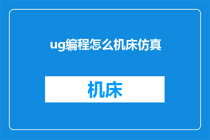 ug编程怎么机床仿真(如何进行UG编程中的机床仿真操作？)