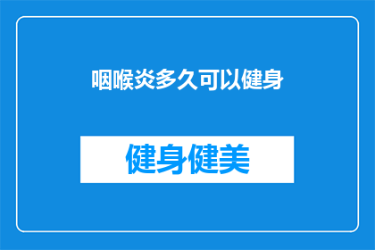 咽喉炎多久可以健身(咽喉炎患者多久可以开始健身？)