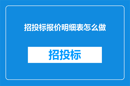 招投标报价明细表怎么做(如何制作一份详尽的招投标报价明细表？)