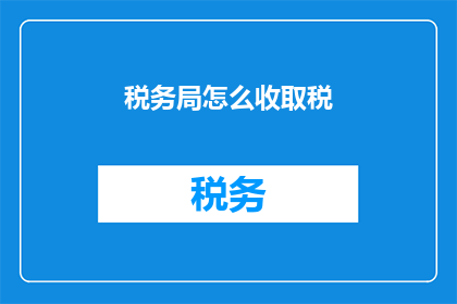 税务局怎么收取税(如何询问税务局的税收收取方式？)