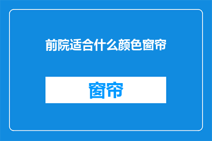 前院适合什么颜色窗帘(前院的窗帘颜色选择：哪种颜色最适合您的庭院？)
