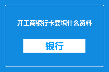 开工商银行卡要填什么资料(开工商银行卡需要提供哪些资料？)