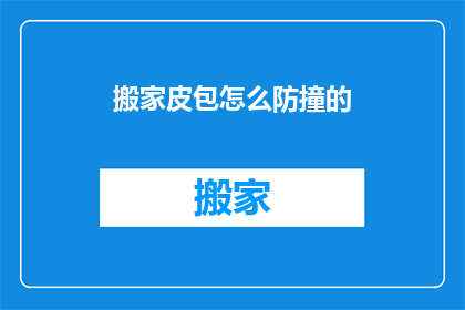 搬家皮包怎么防撞的(如何确保搬家皮包在搬迁过程中免受撞击？)