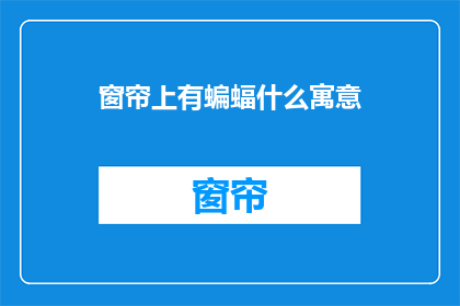 窗帘上有蝙蝠什么寓意(蝙蝠图案的窗帘：隐藏的寓意还是装饰之选？)