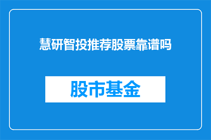慧研智投推荐股票靠谱吗(慧研智投推荐的股票是否靠谱？)