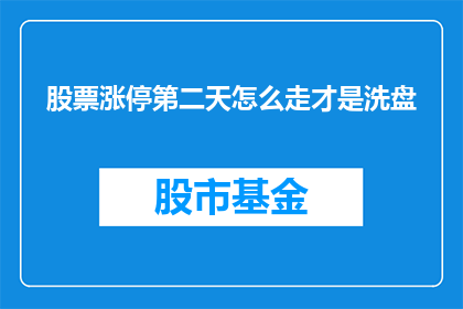 股票涨停第二天怎么走才是洗盘(股票涨停后第二天如何操作才能实现洗盘？)