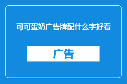 可可蛋奶广告牌配什么字好看(如何挑选合适的文字来装饰可可蛋奶的广告牌？)