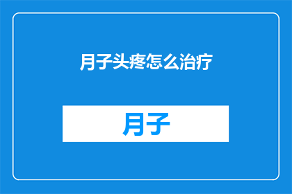 月子头疼怎么治疗(如何有效治疗产后头痛？)