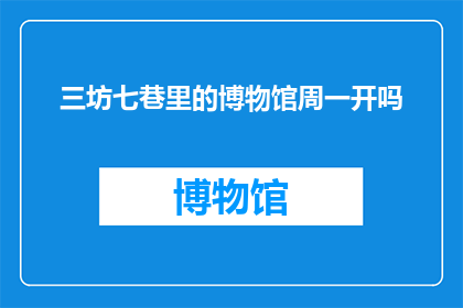三坊七巷里的博物馆周一开吗(三坊七巷博物馆的开放时间是周一吗？)
