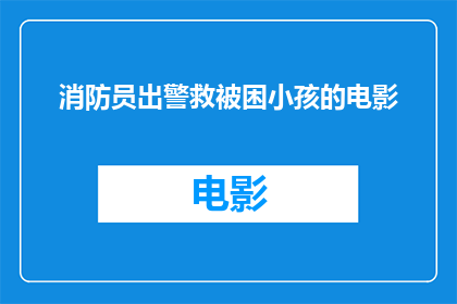 消防员出警救被困小孩的电影(消防员英勇出警，挽救被困小孩的生死关头：电影中的壮举是否真实再现？)
