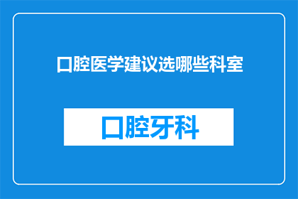 口腔医学建议选哪些科室(口腔健康问题，您应该选择哪些科室进行咨询？)