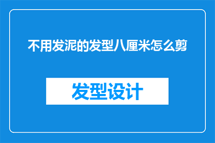 不用发泥的发型八厘米怎么剪(如何剪出一款既时尚又实用的八厘米不使用发泥的发型？)
