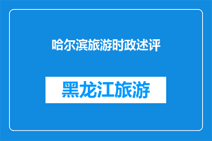 哈尔滨旅游时政述评(哈尔滨旅游时政述评：如何优化旅游政策以提升游客体验？)