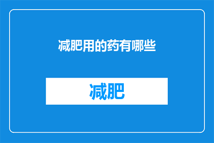 减肥用的药有哪些(有哪些减肥药物可供选择？)