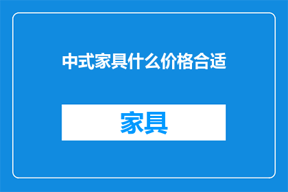 中式家具什么价格合适(中式家具的价格是否合理？)