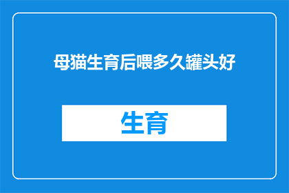母猫生育后喂多久罐头好(母猫生育后多久喂罐头好？)