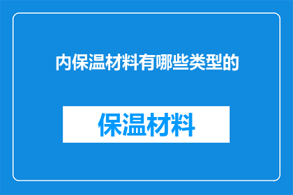 内保温材料有哪些类型的(您知道吗？内保温材料有哪些类型？)