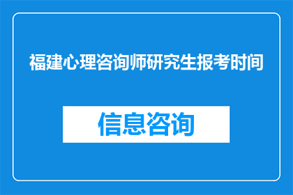 福建心理咨询师研究生报考时间(福建心理咨询师研究生报考时间是什么时候？)