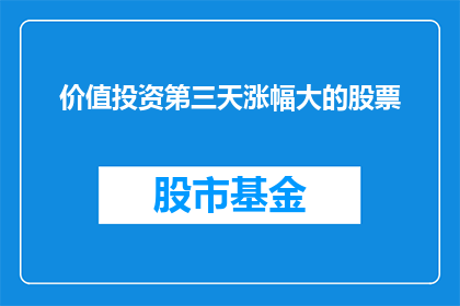 价值投资第三天涨幅大的股票(价值投资第三天涨幅大的股票是什么？)