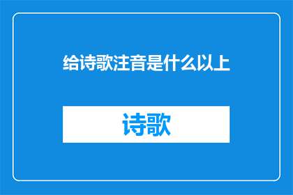 给诗歌注音是什么以上(诗歌的韵律之美：如何为诗歌添加注音以增强其表达力？)