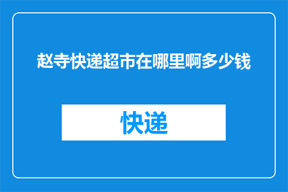 赵寺快递超市在哪里啊多少钱(赵寺快递超市的具体位置及价格信息，您知道吗？)