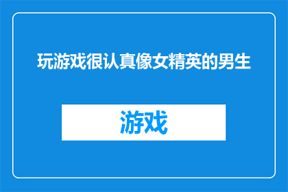 玩游戏很认真像女精英的男生(男生玩游戏时表现出的认真态度，是否意味着他具备女精英般的特质？)