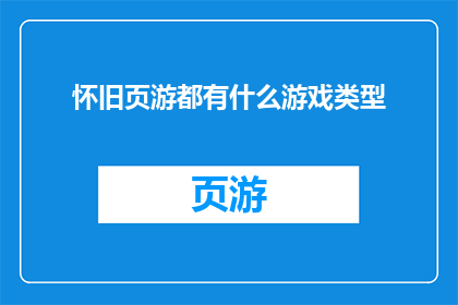 怀旧页游都有什么游戏类型(怀旧页游的多样游戏类型：你还记得哪些经典之作？)