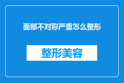 面部不对称严重怎么整形(面部不对称严重，该如何进行整形手术？)