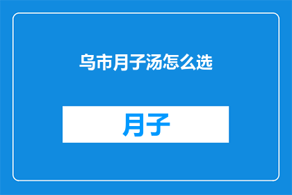 乌市月子汤怎么选(如何挑选乌鲁木齐市的月子汤？)
