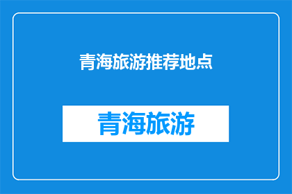 青海旅游推荐地点(青海旅游必游之地：您是否已经探索过这些绝美景点？)