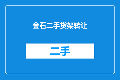 金石二手货架转让(金石二手货架转让是否值得考虑？)