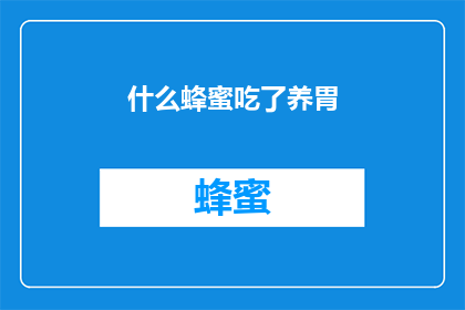 什么蜂蜜吃了养胃(什么蜂蜜吃了能养胃？探寻天然滋养的秘诀)