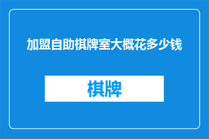 加盟自助棋牌室大概花多少钱(加盟自助棋牌室需要花费多少钱？)