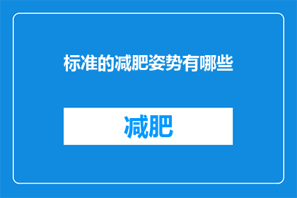 标准的减肥姿势有哪些(你了解吗？有哪些标准的减肥姿势可以遵循？)