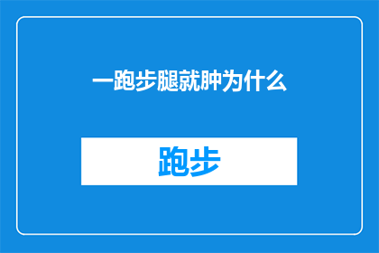 一跑步腿就肿为什么(跑步后腿部肿胀，究竟隐藏着什么秘密？)