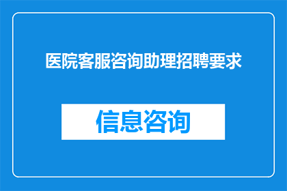 医院客服咨询助理招聘要求(您是否在寻找一位能够提供专业医疗咨询服务的客服咨询助理？)