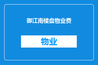 御江南楼盘物业费(御江南楼盘物业费是多少？)