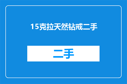 15克拉天然钻戒二手(您是否考虑过购买一枚15克拉的天然钻戒作为二手物品？)