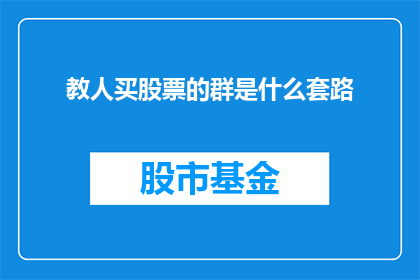 教人买股票的群是什么套路(教人如何购买股票的群究竟隐藏着哪些不为人知的陷阱？)