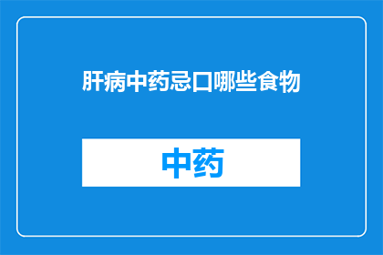 肝病中药忌口哪些食物(肝病患者应避免哪些食物？)