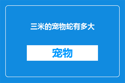 三米的宠物蛇有多大(三米长的宠物蛇究竟有多大？)