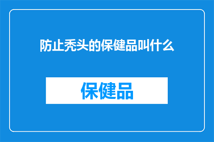 防止秃头的保健品叫什么(你听说过哪些能预防脱发的保健品吗？)