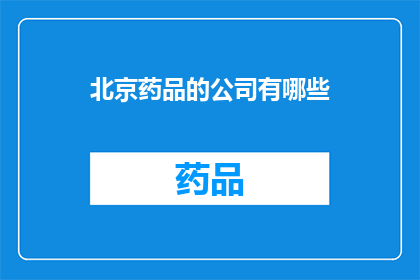 北京药品的公司有哪些(北京药品公司有哪些？)
